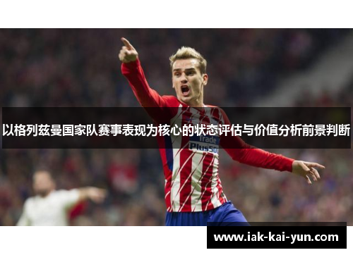 以格列兹曼国家队赛事表现为核心的状态评估与价值分析前景判断