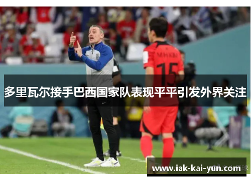 多里瓦尔接手巴西国家队表现平平引发外界关注 多里瓦尔接手巴西国家队表现平平引发外界关注