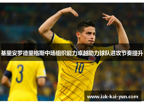 基里安罗德里格斯中场组织能力卓越助力球队进攻节奏提升