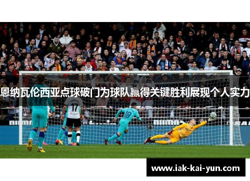 恩纳瓦伦西亚点球破门为球队赢得关键胜利展现个人实力