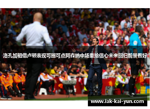 洛孔加租借卢顿表现可圈可点阿森纳中场重拾信心未来回归前景看好 洛孔加租借卢顿表现可圈可点阿森纳中场重拾信心未来回归前景看好