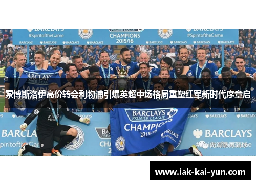 索博斯洛伊高价转会利物浦引爆英超中场格局重塑红军新时代序章启 索博斯洛伊高价转会利物浦引爆英超中场格局重塑红军新时代序章启