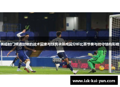 英超射门频遭封堵的战术因素与球员决策成因分析比赛节奏与防守结构影响 英超射门频遭封堵的战术因素与球员决策成因分析比赛节奏与防守结构影响