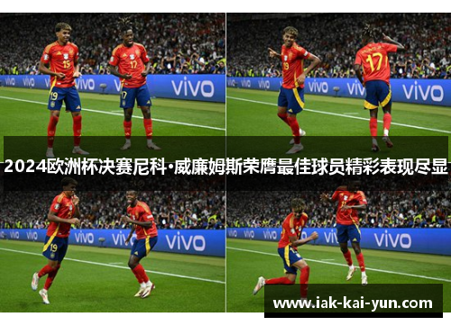 2024欧洲杯决赛尼科·威廉姆斯荣膺最佳球员精彩表现尽显