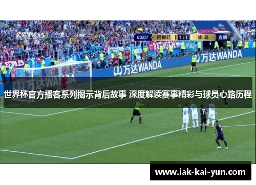 世界杯官方播客系列揭示背后故事 深度解读赛事精彩与球员心路历程