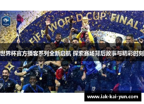 世界杯官方播客系列全新启航 探索赛场背后故事与精彩时刻 世界杯官方播客系列全新启航 探索赛场背后故事与精彩时刻