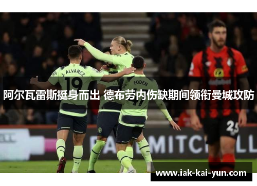 阿尔瓦雷斯挺身而出 德布劳内伤缺期间领衔曼城攻防 阿尔瓦雷斯挺身而出 德布劳内伤缺期间领衔曼城攻防