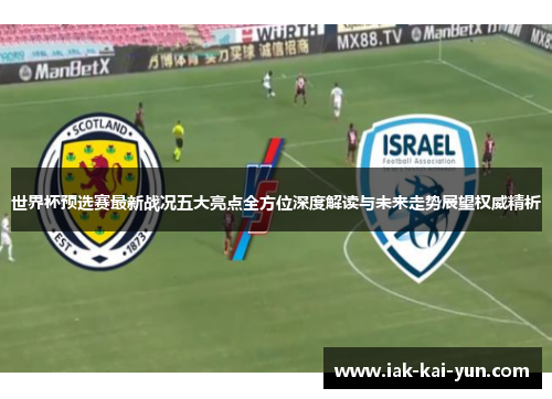 世界杯预选赛最新战况五大亮点全方位深度解读与未来走势展望权威精析 世界杯预选赛最新战况五大亮点全方位深度解读与未来走势展望权威精析