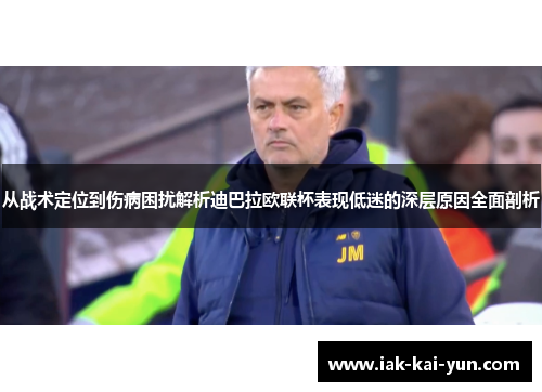 从战术定位到伤病困扰解析迪巴拉欧联杯表现低迷的深层原因全面剖析 从战术定位到伤病困扰解析迪巴拉欧联杯表现低迷的深层原因全面剖析
